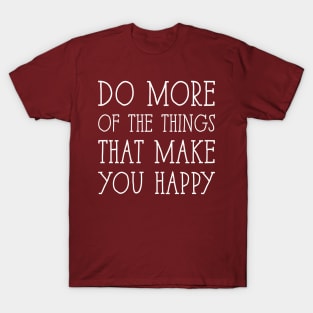 Do More of the things that make you happy T-Shirt